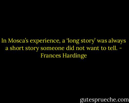 In Mosca’s experience, a ‘long story’ was always a short story someone did not want to tell. - Frances Hardinge