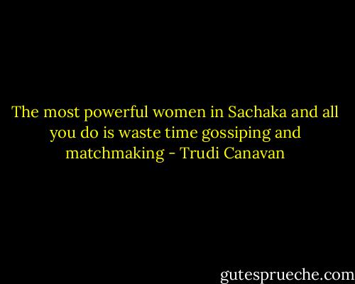 The most powerful women in Sachaka and all you do is waste time gossiping and matchmaking - Trudi Canavan