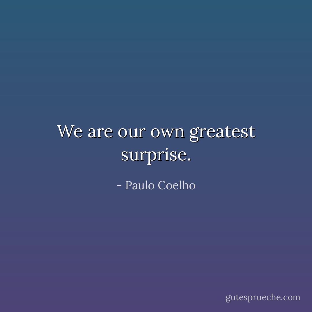 We are our own greatest surprise. - Paulo Coelho