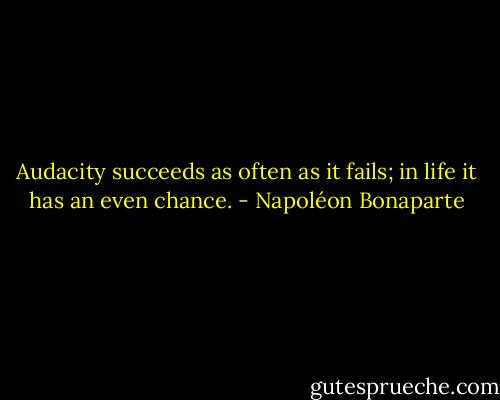 Audacity succeeds as often as it fails; in life it has an even chance. - Napoléon Bonaparte