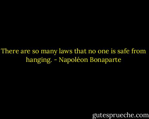 There are so many laws that no one is safe from hanging. - Napoléon Bonaparte