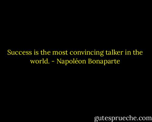 Success is the most convincing talker in the world. - Napoléon Bonaparte