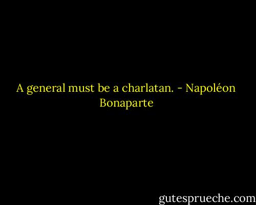A general must be a charlatan. - Napoléon Bonaparte