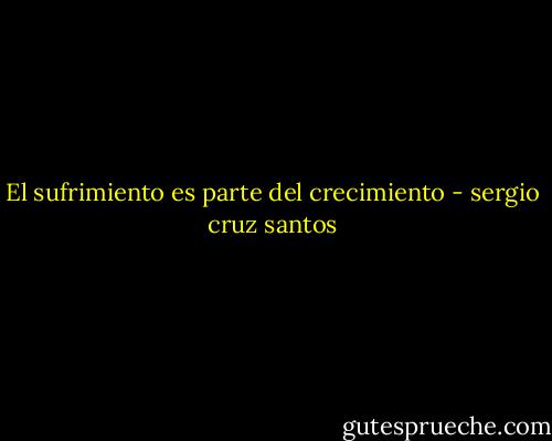 El sufrimiento es parte del crecimiento - sergio cruz santos