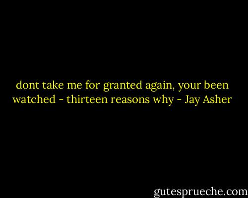 dont take me for granted again, your been watched - thirteen reasons why - Jay Asher
