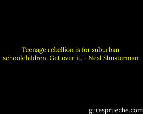 Teenage rebellion is for suburban schoolchildren. Get over it. - Neal Shusterman