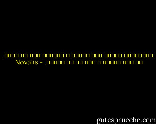 الفلسفةُ حنينٌ إلى الوطن ، ونزعةٌ إلى أن نكون في كلّ مكانٍ ، كما لو في البيت. - Novalis