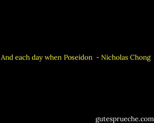 And each day when Poseidon  - Nicholas Chong