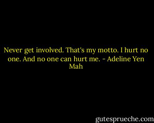 Never get involved. That's my motto. I hurt no one. And no one can hurt me. - Adeline Yen Mah