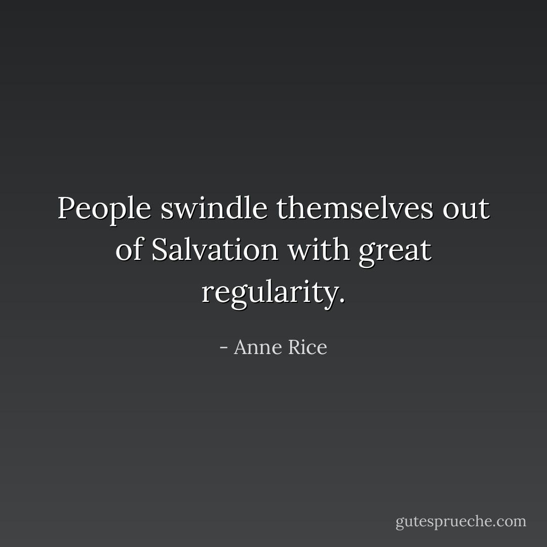 People swindle themselves out of Salvation with great regularity. - Anne Rice