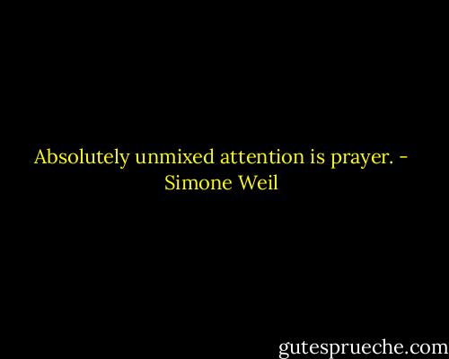 Absolutely unmixed attention is prayer. - Simone Weil
