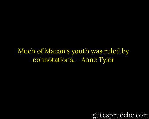 Much of Macon's youth was ruled by connotations. - Anne Tyler