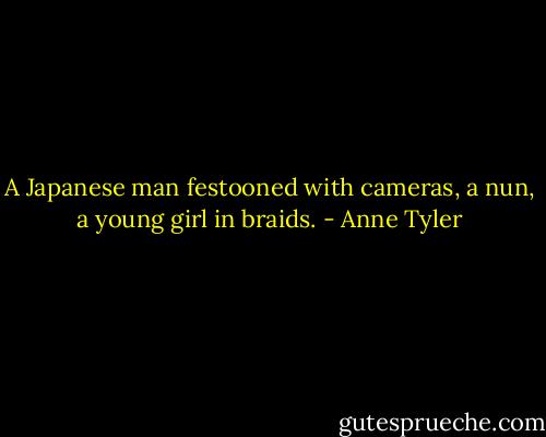 A Japanese man festooned with cameras, a nun, a young girl in braids. - Anne Tyler