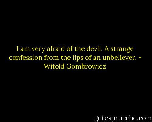 I am very afraid of the devil. A strange confession from the lips of an unbeliever. - Witold Gombrowicz