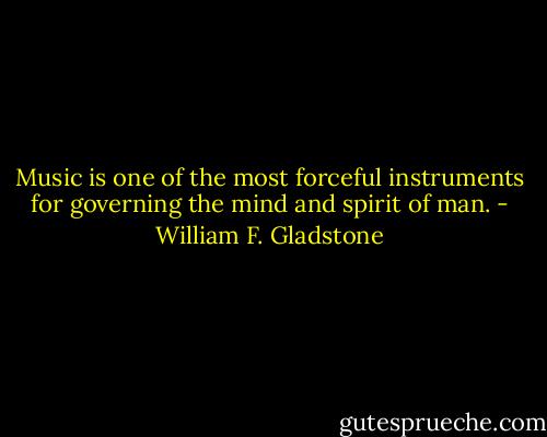 Music is one of the most forceful instruments for governing the mind and spirit of man. - William F. Gladstone