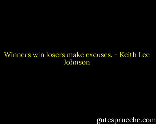 Winners win losers make excuses. - Keith Lee Johnson