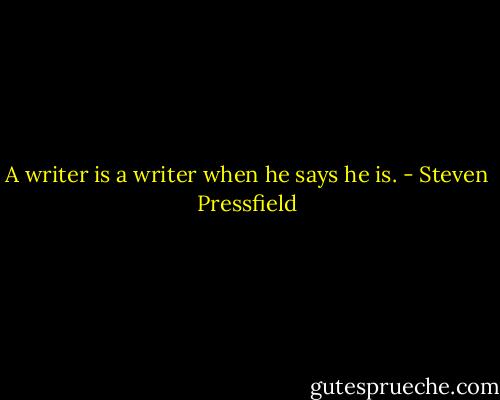 A writer is a writer when he says he is. - Steven Pressfield