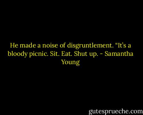 He made a noise of disgruntlement. “It’s a bloody picnic. Sit. Eat. Shut up. - Samantha Young