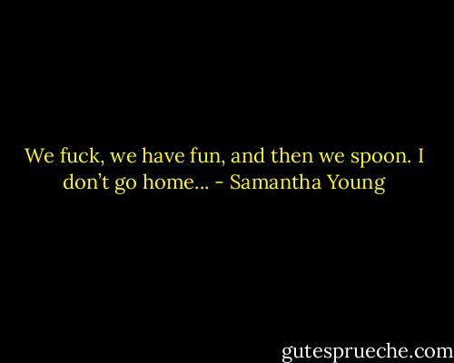 We fuck, we have fun, and then we spoon. I don’t go home... - Samantha Young