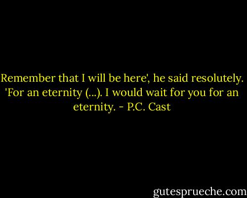 Remember that I will be here', he said resolutely. 'For an eternity (...). I would wait for you for an eternity. - P.C. Cast