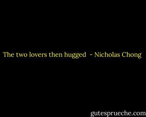 The two lovers then hugged  - Nicholas Chong