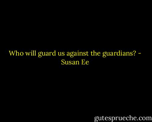 Who will guard us against the guardians? - Susan Ee