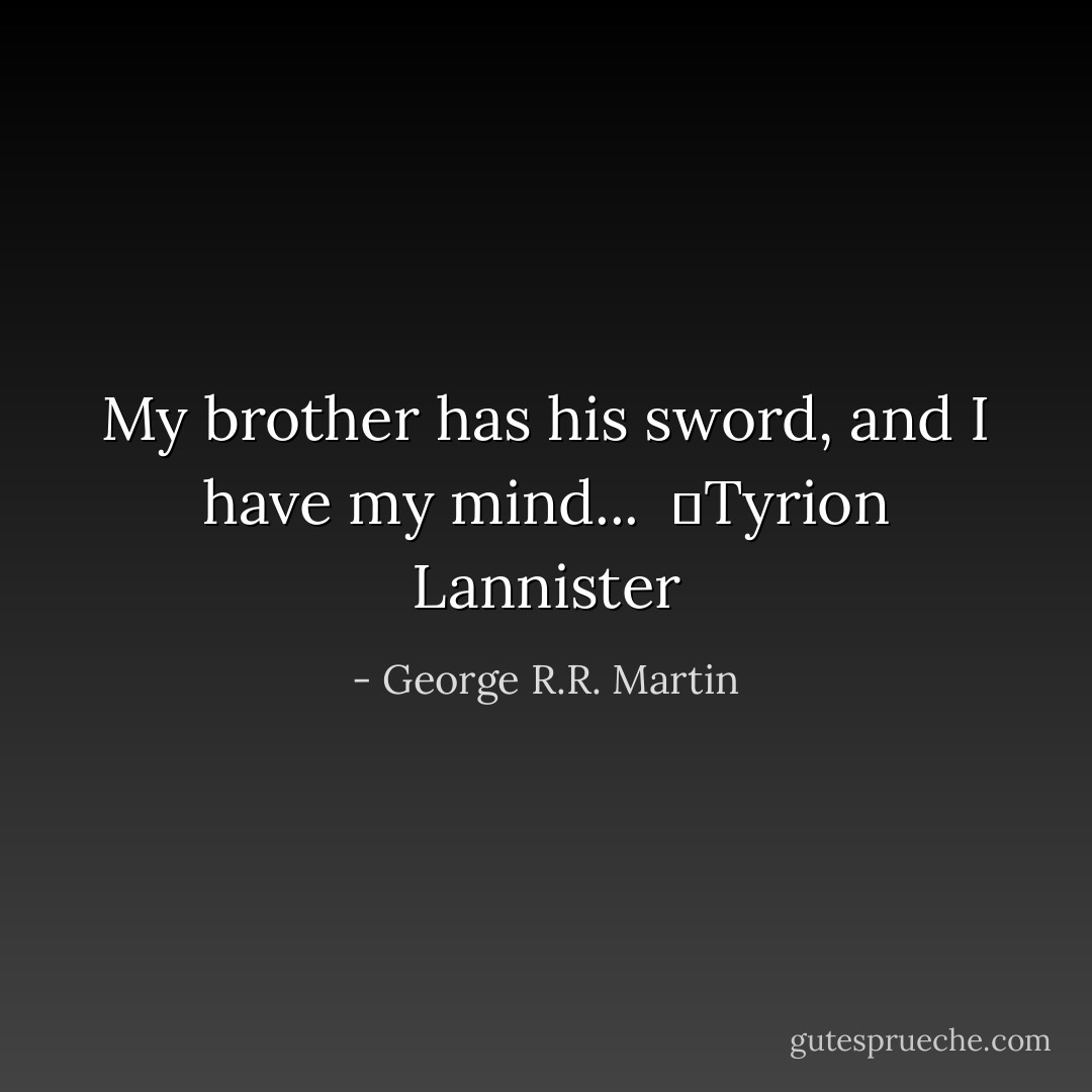 My brother has his sword, and I have my mind...<br /><br />―Tyrion Lannister - George R.R. Martin