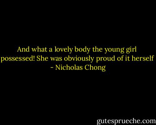 And what a lovely body the young girl possessed! She was obviously proud of it herself  - Nicholas Chong
