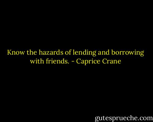Know the hazards of lending and borrowing with friends. - Caprice Crane
