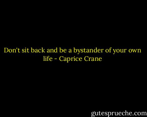 Don't sit back and be a bystander of your own life - Caprice Crane