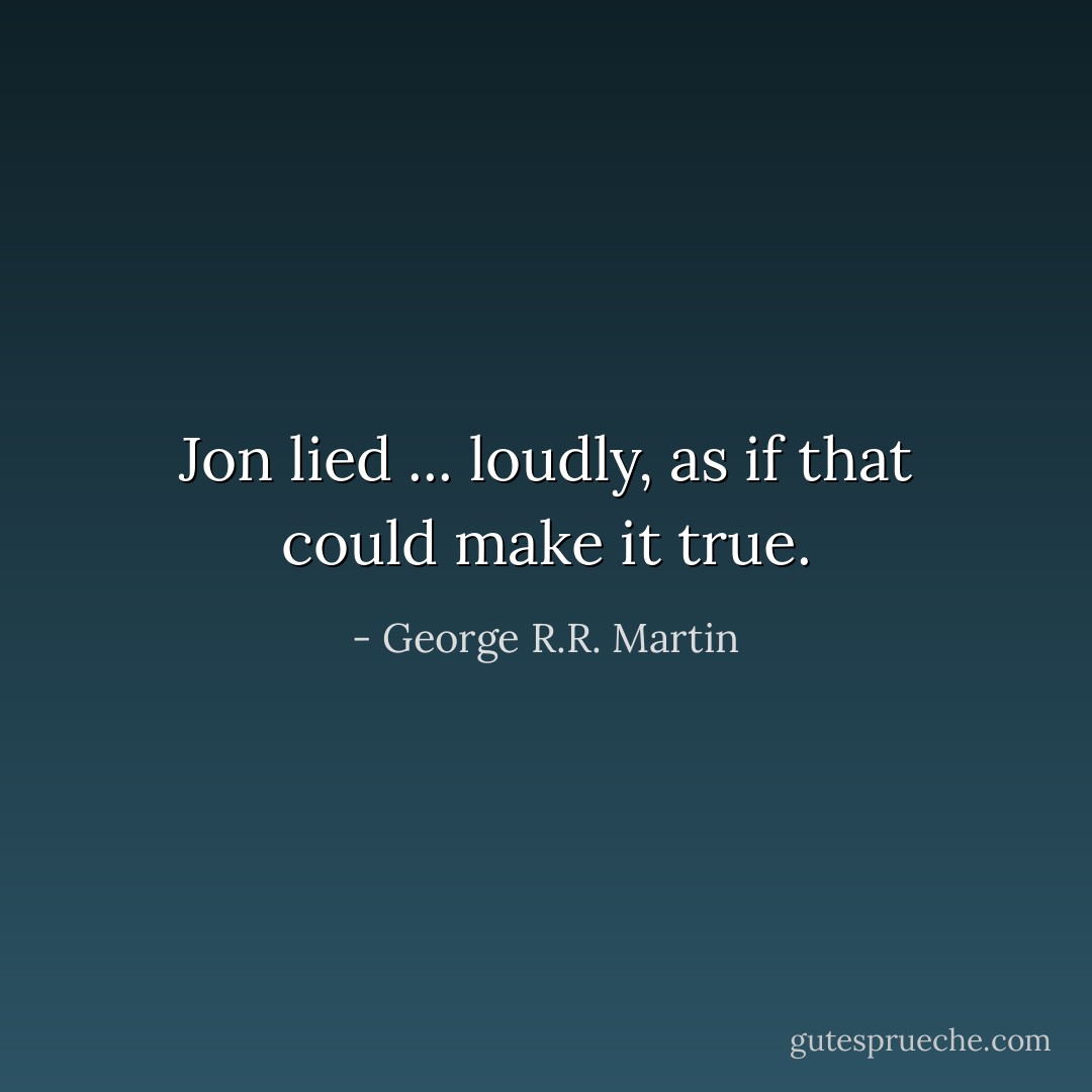 Jon lied ... loudly, as if that could make it true. - George R.R. Martin