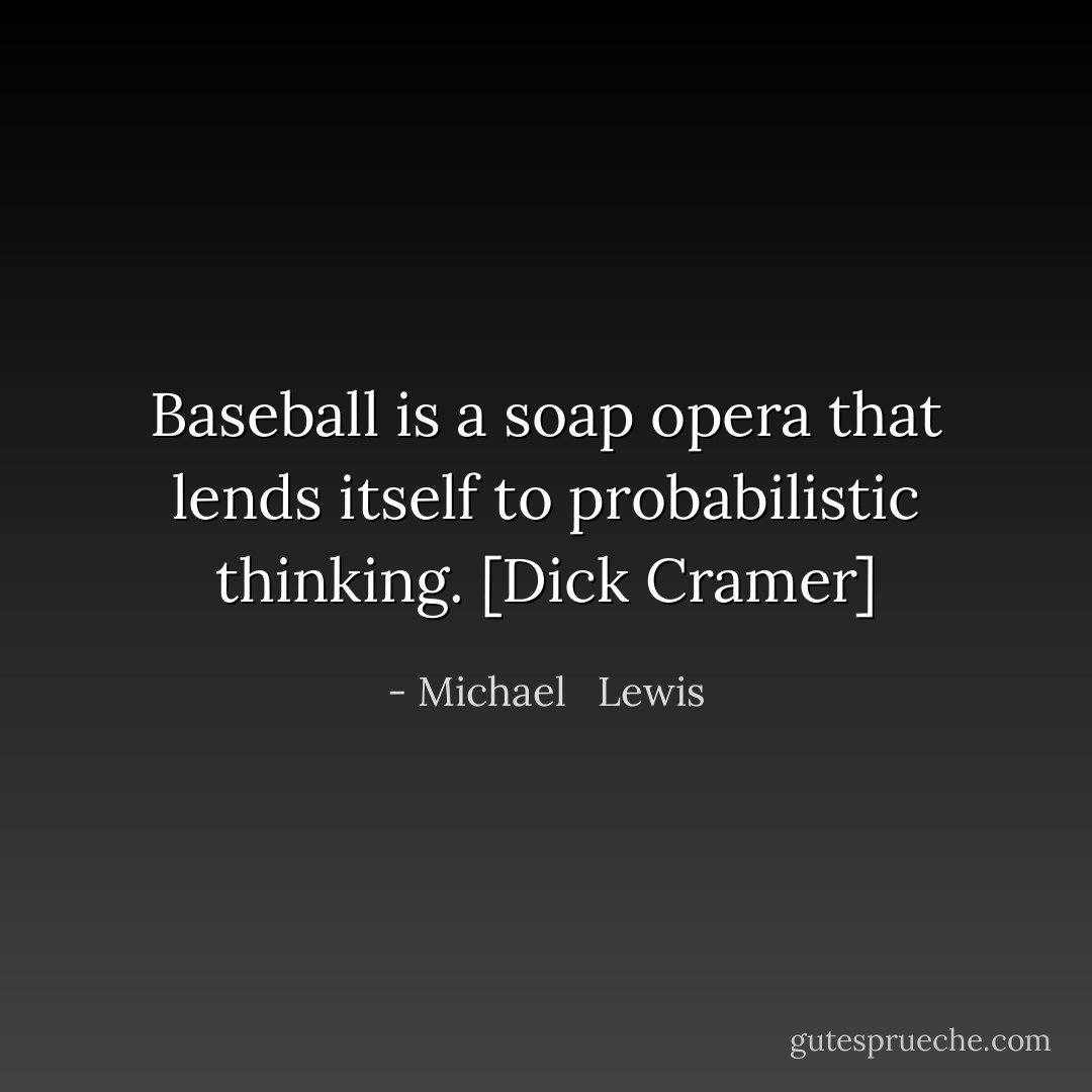 Baseball is a soap opera that lends itself to probabilistic thinking. [Dick Cramer] - Michael   Lewis
