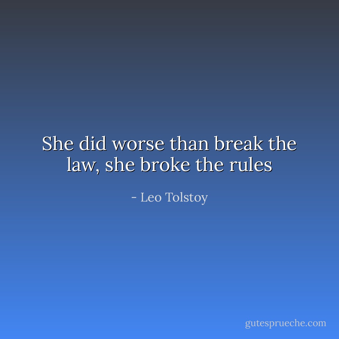 She did worse than break the law, she broke the rules - Leo Tolstoy