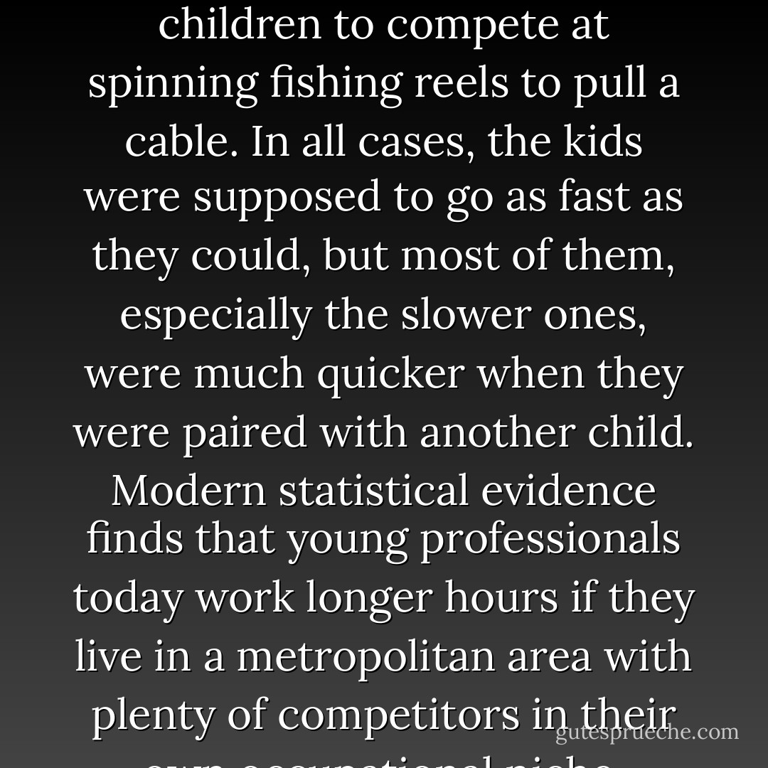A wealth of research confirms the importance of face-to-face contact. One experiment performed by two researchers at the University of Michigan challenged groups of six students to play a game in which everyone could earn money by cooperating. One set of groups met for ten minutes face-to-face to discuss strategy before playing. Another set of groups had thirty minutes for electronic interaction. The groups that met in person cooperated well and earned more money. The groups that had only connected electronically fell apart, as members put their personal gains ahead of the group’s needs. This finding resonates well with many other experiments, which have shown that face-to-face contact leads to more trust, generosity, and cooperation than any other sort of interaction.<br />The very first experiment in social psychology was conducted by a University of Indiana psychologist who was also an avid bicyclist. He noted that “racing men” believe that “the value of a pace,” or competitor, shaves twenty to thirty seconds off the time of a mile. To rigorously test the value of human proximity, he got forty children to compete at spinning fishing reels to pull a cable. In all cases, the kids were supposed to go as fast as they could, but most of them, especially the slower ones, were much quicker when they were paired with another child. Modern statistical evidence finds that young professionals today work longer hours if they live in a metropolitan area with plenty of competitors in their own occupational niche.<br />Supermarket checkouts provide a particularly striking example of the power of proximity. As anyone who has been to a grocery store knows, checkout clerks differ wildly in their speed and competence. In one major chain, clerks with differing abilities are more or less randomly shuffled across shifts, which enabled two economists to look at the impact of productive peers. It turns out that the productivity of average clerks rises substantially when there is a star clerk working on their shift, and those same average clerks get worse when their shift is filled with below-average clerks.<br />Statistical evidence also suggests that electronic interactions and face-to-face interactions support one another; in the language of economics, they’re complements rather than substitutes. Telephone calls are disproportionately made among people who are geographically close, presumably because face-to-face relationships increase the demand for talking over the phone. And when countries become more urban, they engage in more electronic communications. - Edward L. Glaeser