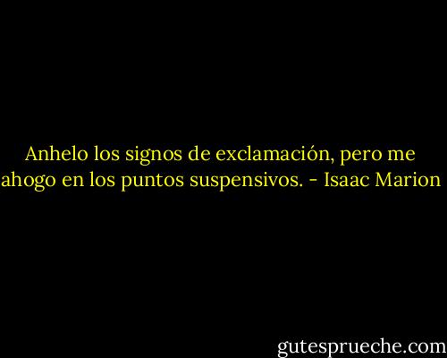 Anhelo los signos de exclamación, pero me ahogo en los puntos suspensivos. - Isaac Marion