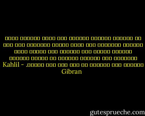 إن الشيوخ يرجعون بالفكر إلى أيام شبابهم رجوع الغريب المشتاق إلى مسقط رأسه، ويميلون إلى سرد حكايات الصبا ميل الشاعر إلى تنغيم أبلغ قصائده، فهم يعيشون بالروح في زوايا الماضي الغابر لأن الحاضر لا يمر بهم ولا يلتفت. - Kahlil Gibran