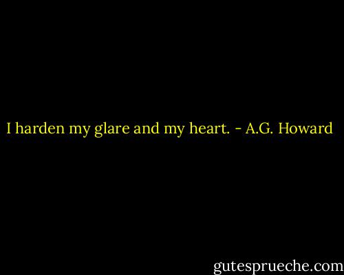 I harden my glare and my heart. - A.G. Howard