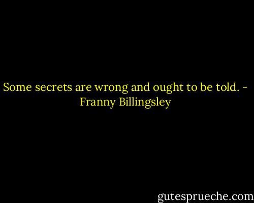 Some secrets are wrong and ought to be told. - Franny Billingsley