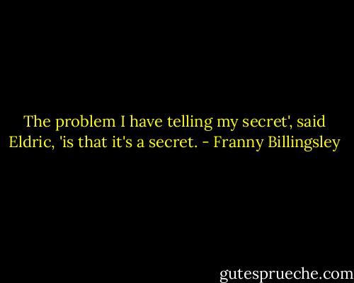 The problem I have telling my secret', said Eldric, 'is that it's a secret. - Franny Billingsley