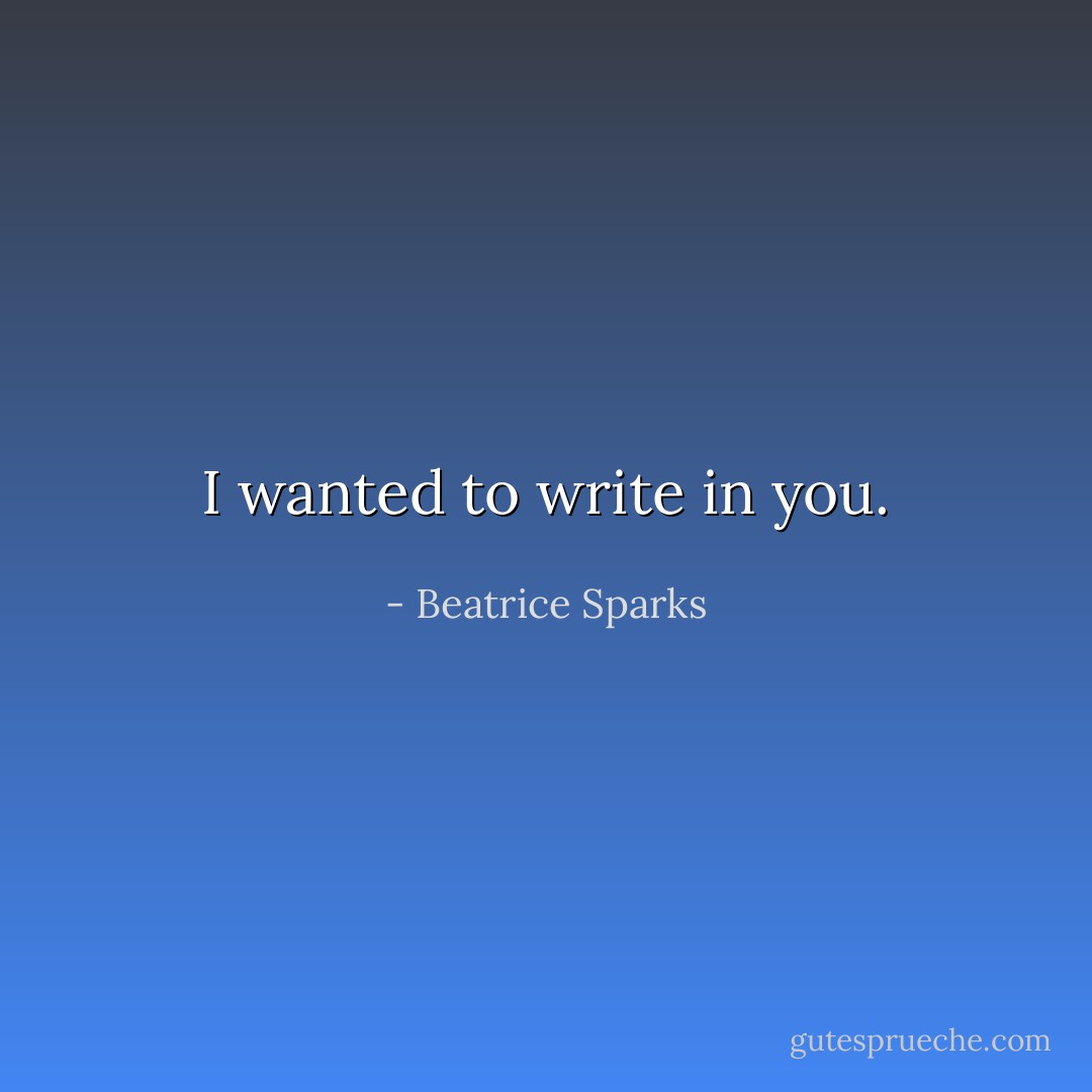 I wanted to write in you. - Beatrice Sparks