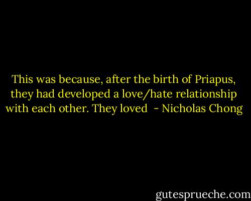 This was because, after the birth of Priapus, they had developed a love/hate relationship with each other. They loved  - Nicholas Chong