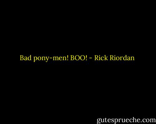 Bad pony-men! BOO! - Rick Riordan
