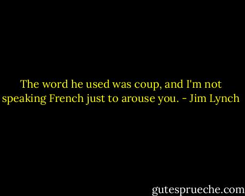 The word he used was coup, and I'm not speaking French just to arouse you. - Jim Lynch
