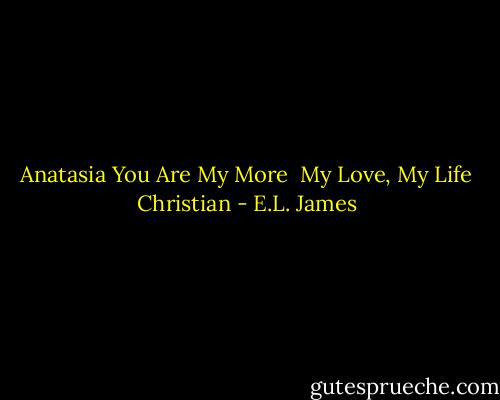 Anatasia<br />You Are My More <br />My Love, My Life<br />Christian - E.L. James