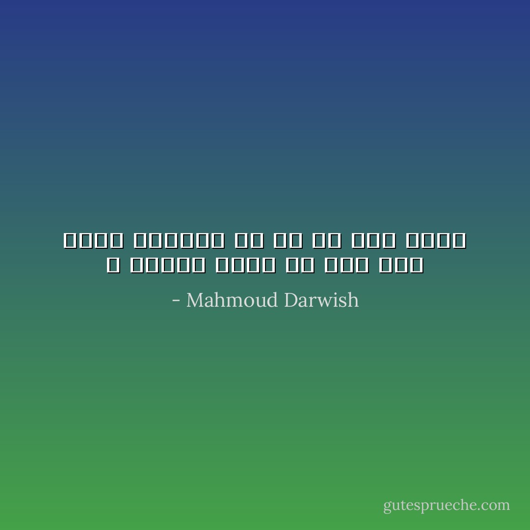 لا أتذكّر قلبي الا اذا شقَّهُ الحبُّ نصفين، او جفَّ من عطش الحب - Mahmoud Darwish