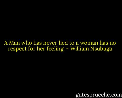 A Man who has never lied to a woman has no respect for her feeling. - William Nsubuga
