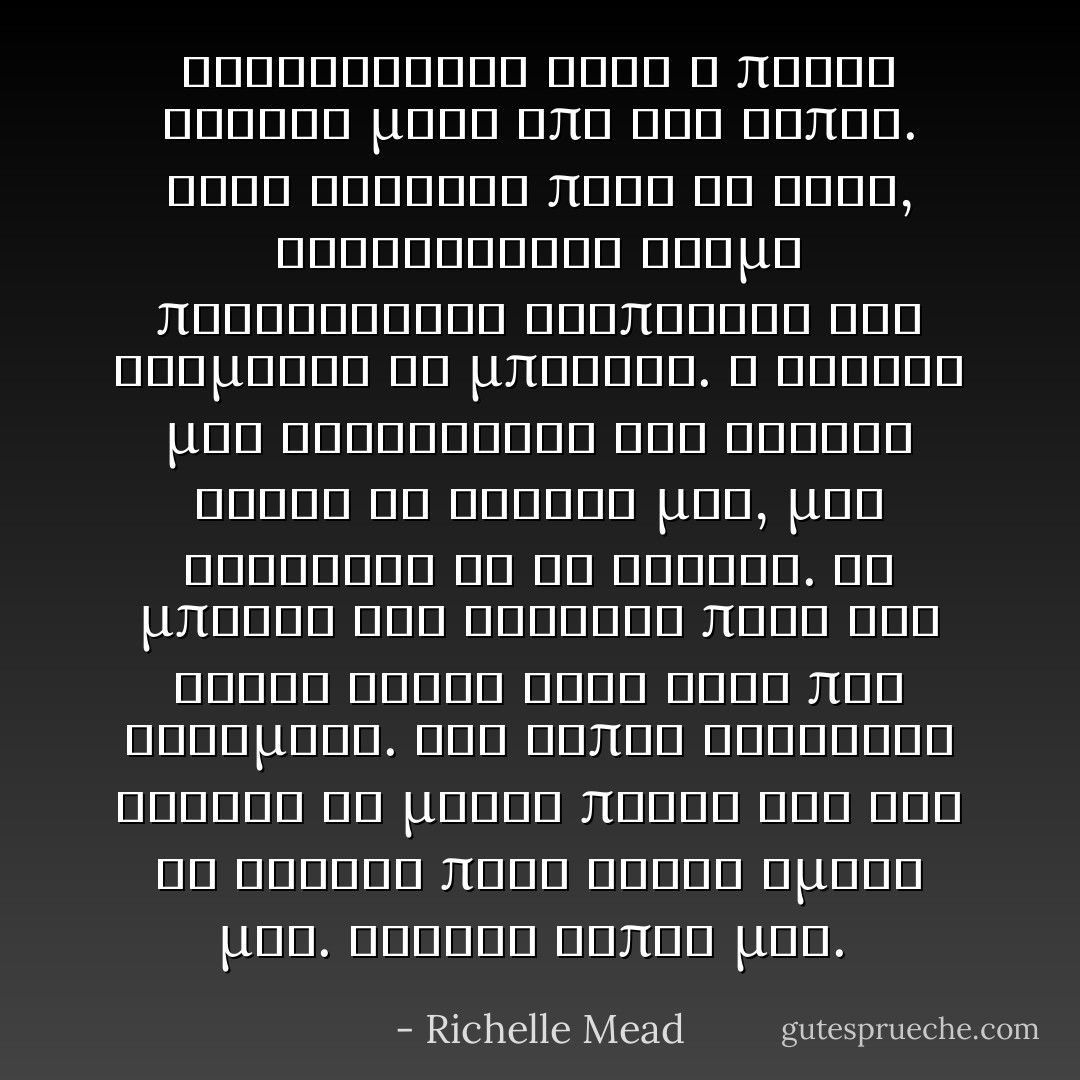 Ξαφνιαστηκα οταν η πορτα ανοιξε μετα απο δυο λεπτα. Οταν κοιταξα προς τα εκει, ξαφνιαστηκα ακομη περισσοτερο βλεποντας τον Ντιμιτρι να μπαινει. Η καρδια μου φτερουγισε και γυρισα αλλου το κεφαλι μου, μην ξεροντας τι να σκεφτω. Οι μποτες του ετριξαν πανω στο χιονι καθως ηρθε εκει που καθομουν. Ενα λεπτο αργοτερα εβγαζε το μακρυ παλτο του και το εριχνε πανω στους ωμους μου.<br />Καθισε διπλα μου.  - Richelle Mead