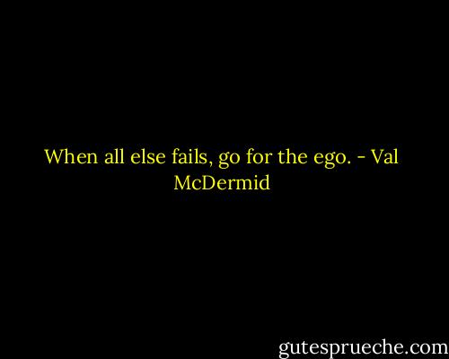 When all else fails, go for the ego. - Val McDermid