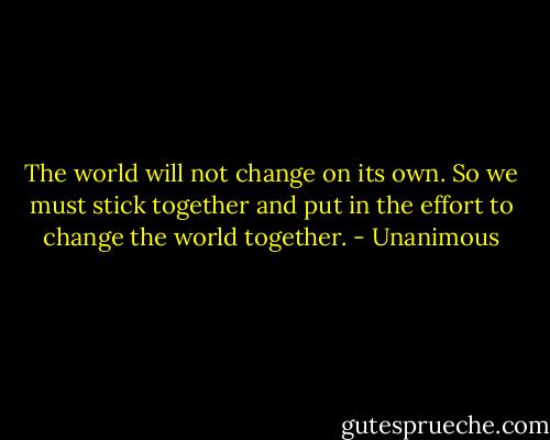 The world will not change on its own. So we must stick together and put in the effort to change the world together. - Unanimous
