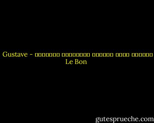 الشعوب تبقى محكومة بخصائصها وطباعها - Gustave Le Bon